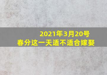 2021年3月20号春分这一天适不适合嫁娶