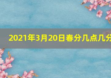 2021年3月20日春分几点几分