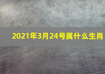 2021年3月24号属什么生肖