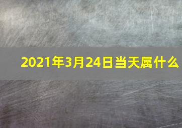 2021年3月24日当天属什么