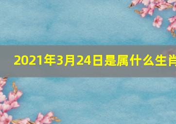 2021年3月24日是属什么生肖