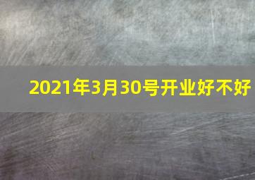 2021年3月30号开业好不好