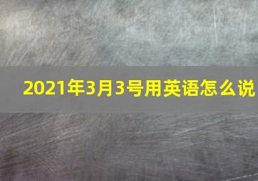 2021年3月3号用英语怎么说