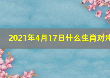 2021年4月17日什么生肖对冲