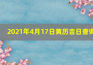 2021年4月17日黄历吉日查询