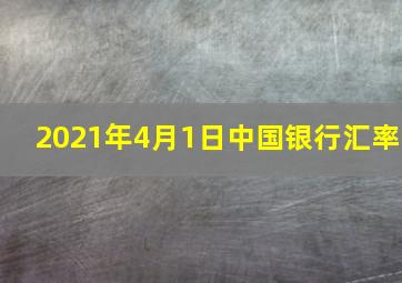 2021年4月1日中国银行汇率