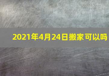 2021年4月24日搬家可以吗