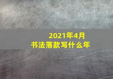 2021年4月书法落款写什么年