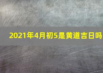 2021年4月初5是黄道吉日吗