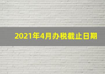 2021年4月办税截止日期