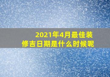 2021年4月最佳装修吉日期是什么时候呢