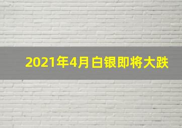 2021年4月白银即将大跌