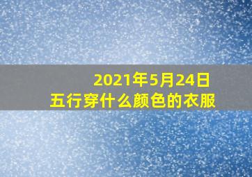 2021年5月24日五行穿什么颜色的衣服