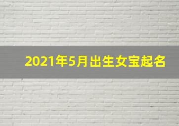 2021年5月出生女宝起名