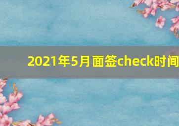 2021年5月面签check时间