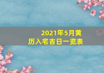 2021年5月黄历入宅吉日一览表