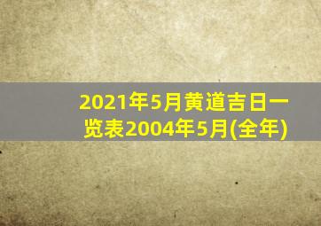 2021年5月黄道吉日一览表2004年5月(全年)