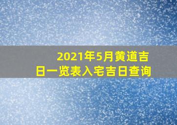 2021年5月黄道吉日一览表入宅吉日查询