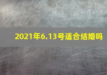 2021年6.13号适合结婚吗