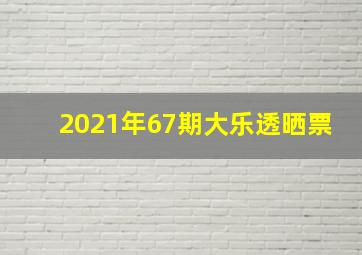 2021年67期大乐透晒票