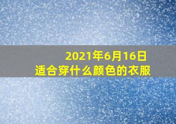 2021年6月16日适合穿什么颜色的衣服