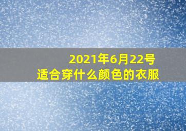 2021年6月22号适合穿什么颜色的衣服