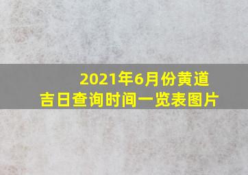 2021年6月份黄道吉日查询时间一览表图片