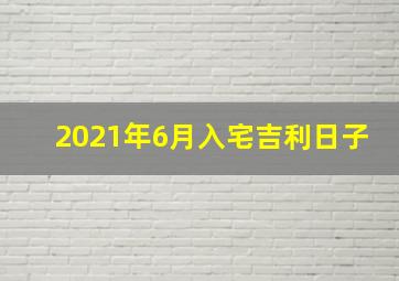 2021年6月入宅吉利日子