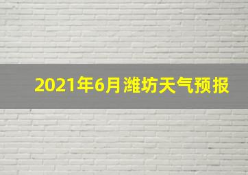 2021年6月潍坊天气预报