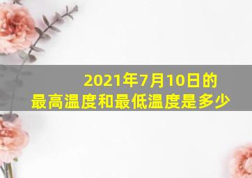 2021年7月10日的最高温度和最低温度是多少