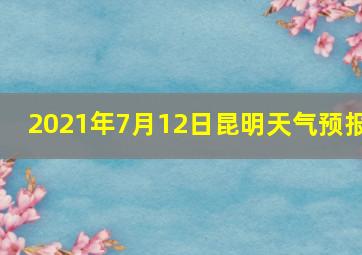 2021年7月12日昆明天气预报