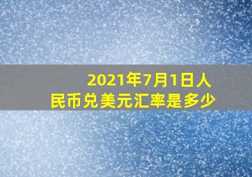 2021年7月1日人民币兑美元汇率是多少