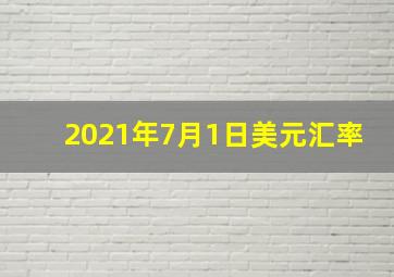 2021年7月1日美元汇率