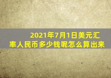 2021年7月1日美元汇率人民币多少钱呢怎么算出来