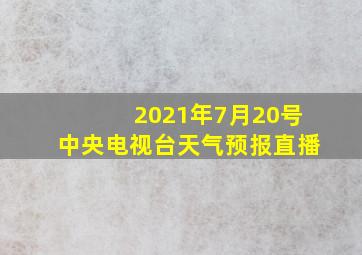 2021年7月20号中央电视台天气预报直播