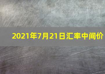 2021年7月21日汇率中间价