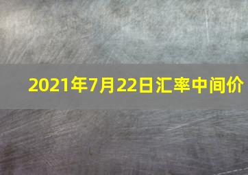 2021年7月22日汇率中间价