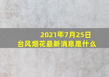 2021年7月25日台风烟花最新消息是什么