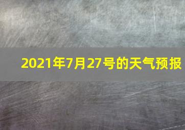 2021年7月27号的天气预报