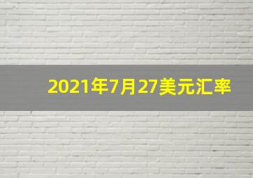 2021年7月27美元汇率