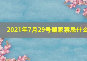 2021年7月29号搬家禁忌什么