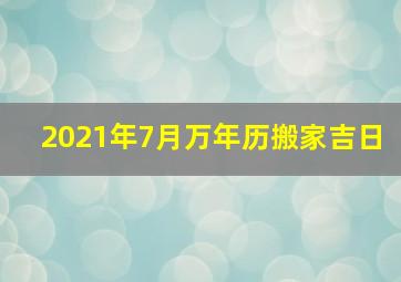 2021年7月万年历搬家吉日