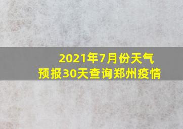 2021年7月份天气预报30天查询郑州疫情