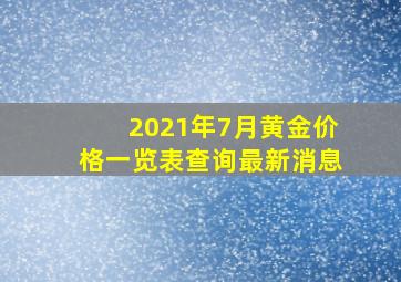 2021年7月黄金价格一览表查询最新消息