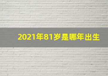 2021年81岁是哪年出生