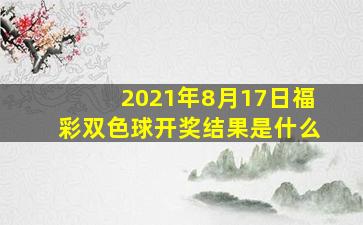 2021年8月17日福彩双色球开奖结果是什么