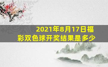 2021年8月17日福彩双色球开奖结果是多少