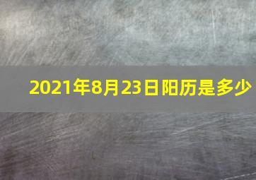 2021年8月23日阳历是多少