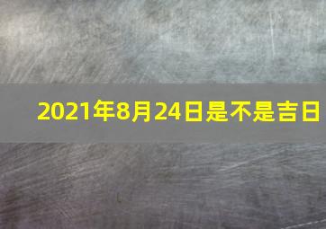 2021年8月24日是不是吉日