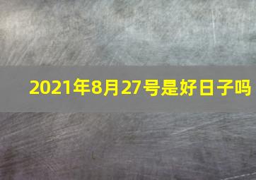 2021年8月27号是好日子吗